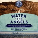 Water to the Angels: William Mulholland, His Monumental Aqueduct, and the Rise of Los Angeles Audiobook