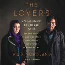 The Lovers: Afghanistan's Romeo and Juliet, the True Story of How They Defied Their Families and Esc Audiobook