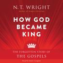 How God Became King: The Forgotten Story of the Gospels Audiobook