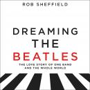 Dreaming the Beatles: The Love Story of One Band and the Whole World Audiobook