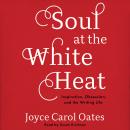 Cover of Soul at the White Heat: Inspiration, Obsession, and the Writing Life