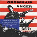 Grown-Up Anger: The Connected Mysteries of Bob Dylan, Woody Guthrie, and the Calumet Massacre of 1913, Daniel Wolff