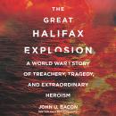 The Great Halifax Explosion: A World War I Story of Treachery, Tragedy, and Extraordinary Heroism Audiobook