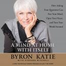 Mind at Home with Itself: How Asking Four Questions Can Free Your Mind, Open Your Heart, and Turn Your World Around, Stephen Mitchell, Byron Katie