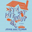 Start Without Me: A Novel, Joshua Max Feldman