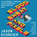 Blood, Sweat, and Pixels: The Triumphant, Turbulent Stories Behind How Video Games Are Made Audiobook