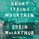 Heart Spring Mountain: A Novel, Robin MacArthur