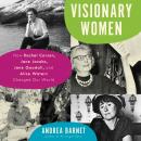 Visionary Women: How Rachel Carson, Jane Jacobs, Jane Goodall, and Alice Waters Changed Our World, Andrea Barnet