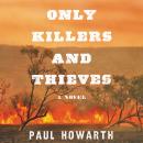 Only Killers and Thieves: A Novel, Paul Howarth