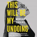 This Will Be My Undoing: Living at the Intersection of Black, Female, and Feminist in (White) America, Morgan Jerkins