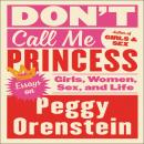 Don't Call Me Princess: Essays on Girls, Women, Sex, and Life, Peggy Orenstein