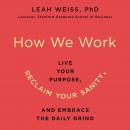 How We Work: Live Your Purpose, Reclaim Your Sanity, and Embrace the Daily Grind, Leah Weiss