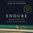Endure: Mind, Body, and the Curiously Elastic Limits of Human Performance, Alex Hutchinson