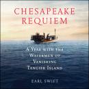 Chesapeake Requiem: A Year with the Watermen of Vanishing Tangier Island, Earl Swift