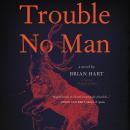 Trouble No Man: A Novel, Brian Hart