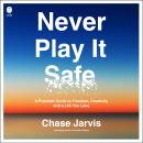Never Play It Safe: A Practical Guide to Freedom, Creativity, and a Life You Love Audiobook