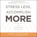 Stress Less, Accomplish More: Meditation for Extraordinary Performance, Emily Fletcher