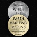 When the Earth Had Two Moons: Cannibal Planets, Icy Giants, Dirty Comets, Dreadful Orbits, and the O Audiobook