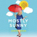 Mostly Sunny: How I Learned to Keep Smiling Through the Rainiest Days Audiobook