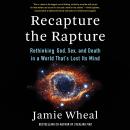 Recapture the Rapture: Rethinking God, Sex, and Death in a World That’s Lost Its Mind Audiobook