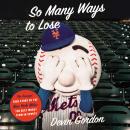 So Many Ways to Lose: The Amazin’ True Story of the New York Mets—the Best Worst Team in Sports, Devin Gordon