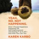 Yeah, No. Not Happening.: How I Found Happiness Swearing Off Self-Improvement and Saying F*ck It All Audiobook