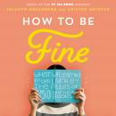 How to Be Fine: What We Learned by Living by the Rules of 50 Self-Help Books Audiobook