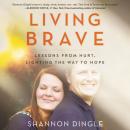 Living Brave: Lessons from Hurt, Lighting the Way to Hope, Shannon Dingle