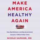 Make America Healthy Again: How Bad Behavior and Big Government Caused a Trillion-Dollar Crisis Audiobook