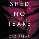 Shed No Tears: A Novel, Caz Frear