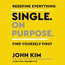 Single On Purpose: Redefine Everything. Find Yourself First., John Kim