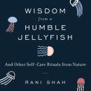 Wisdom From a Humble Jellyfish: And Other Self-Care Rituals from Nature
