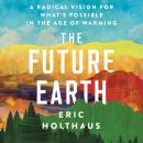 Future Earth: A Radical Vision for What's Possible in the Age of Warming, Eric Holthaus