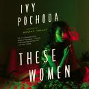 These Women: A Novel, Ivy Pochoda