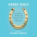 Horse Girls: Recovering, Aspiring, and Devoted Riders Redefine the Iconic Bond