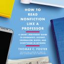 How to Read Nonfiction Like a Professor: A Smart, Irreverent Guide to Biography, History, Journalism, Blogs, and Everything in Between