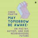 May Tomorrow Be Awake: On Poetry, Autism, and Our Neurodiverse Future Audiobook