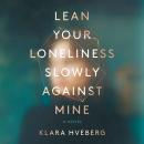 Lean Your Loneliness Slowly Against Mine: A Novel Audiobook