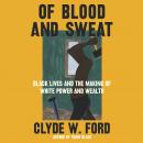Of Blood and Sweat: Black Lives and the Making of White Power and Wealth Audiobook