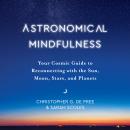 Astronomical Mindfulness: Your Cosmic Guide to Reconnecting with the Sun, Moon, Stars, and Planets Audiobook