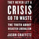 They Never Let a Crisis Go to Waste: The Truth About Disaster Liberalism Audiobook