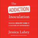 The Addiction Inoculation: Raising Healthy Kids in a Culture of Dependence Audiobook