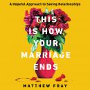 Cover of This Is How Your Marriage Ends: A Hopeful Approach to Saving Relationships