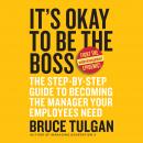It's Okay to Be the Boss: The Step-by-Step Guide to Becoming the Manager Your Employees Need Audiobook
