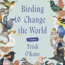 Birding to Change the World: A Memoir Audiobook