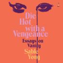 Die Hot With a Vengeance: Essays on Vanity Audiobook