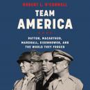 Team America: Patton, MacArthur, Marshall, Eisenhower, and the World They Forged Audiobook
