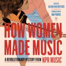 How Women Made Music: A Revolutionary History from NPR Music Audiobook