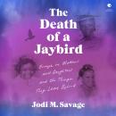 The Death of a Jaybird: Essays on Mothers and Daughters and the Things They Leave Behind Audiobook