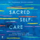 Sacred Self-Care: Daily Practices for Nurturing Our Whole Selves
